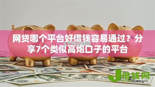 网贷哪个平台好借钱容易通过?分享7个类似高炮口子的平台 网贷哪个平台好借钱容易通过?分享7个类似高炮口子的平台