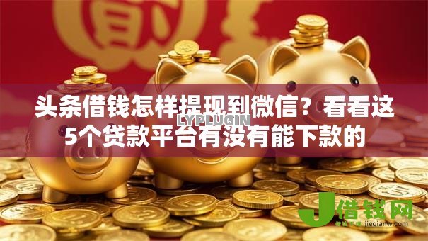 头条借钱怎样提现到微信?看看这5个贷款平台有没有能下款的 头条借钱怎样提现到微信?看看这5个贷款平台有没有能下款的