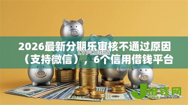 2026最新分期乐审核不通过原因（支持微信），6个信用借钱平台无私分享