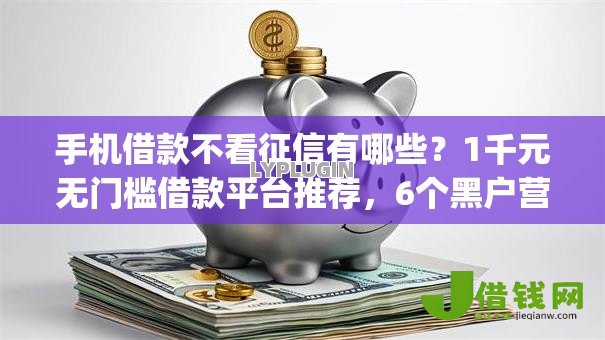 手机借款不看征信有哪些？1千元无门槛借款平台推荐，6个黑户营业执照贷款app口子盘点