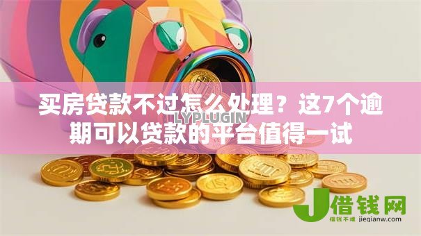 买房贷款不过怎么处理?这7个逾期可以贷款的平台值得一试 买房贷款不过怎么处理?这7个逾期可以贷款的平台值得一试