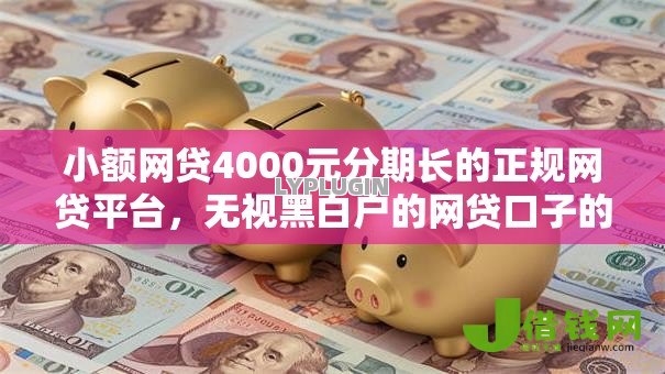 小额网贷4000元分期长的正规网贷平台,无视黑白户的网贷口子的8个平台介绍 小额网贷4000元分期长的正规网贷平台,无视黑白户的网贷口子的8个平台介绍