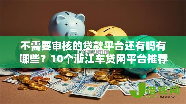 不需要审核的贷款平台还有吗有哪些?10个浙江车贷网平台推荐给你 不需要审核的贷款平台还有吗有哪些?10个浙江车贷网平台推荐给你