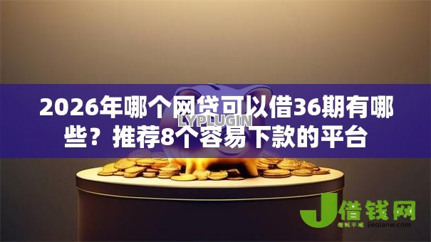 2026年哪个网贷可以借36期有哪些?推荐8个容易下款的平台 2026年哪个网贷可以借36期有哪些?推荐8个容易下款的平台
