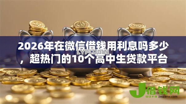 2026年在微信借钱用利息吗多少,超热门的10个高中生贷款平台推荐 2026年在微信借钱用利息吗多少,超热门的10个高中生贷款平台推荐