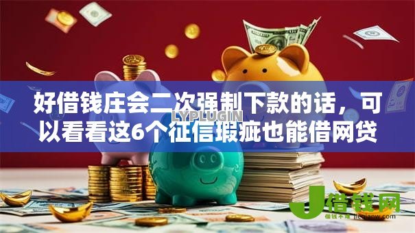 好借钱庄会二次强制下款的话,可以看看这6个征信瑕疵也能借网贷轻松下款的平台 好借钱庄会二次强制下款的话,可以看看这6个征信瑕疵也能借网贷轻松下款的平台