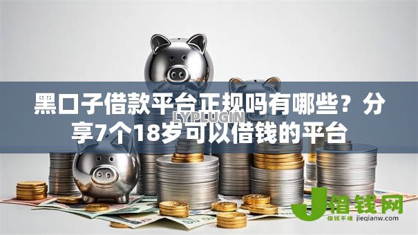 黑口子借款平台正规吗有哪些？分享7个18岁可以借钱的平台