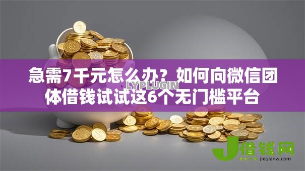 急需7千元怎么办？如何向微信团体借钱试试这6个无门槛平台