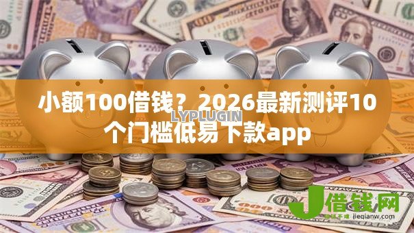 小额100借钱?2026最新测评10个门槛低易下款app 小额100借钱?2026最新测评10个门槛低易下款app