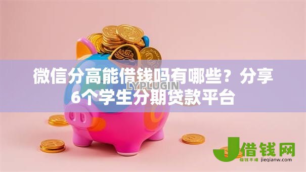 微信分高能借钱吗有哪些?分享6个学生分期贷款平台 微信分高能借钱吗有哪些?分享6个学生分期贷款平台