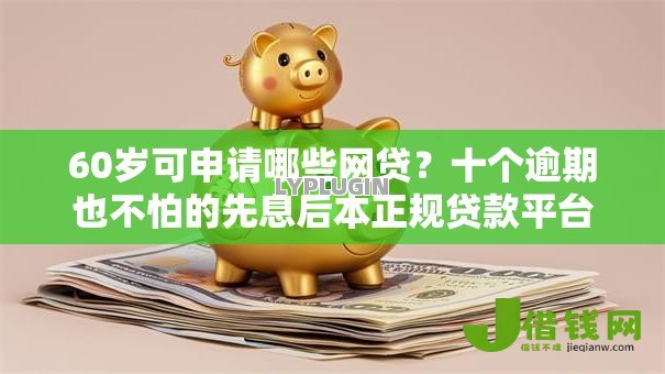 60岁可申请哪些网贷？十个逾期也不怕的先息后本正规贷款平台