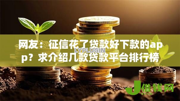 网友:征信花了贷款好下款的app?求介绍几款贷款平台排行榜 网友:征信花了贷款好下款的app?求介绍几款贷款平台排行榜