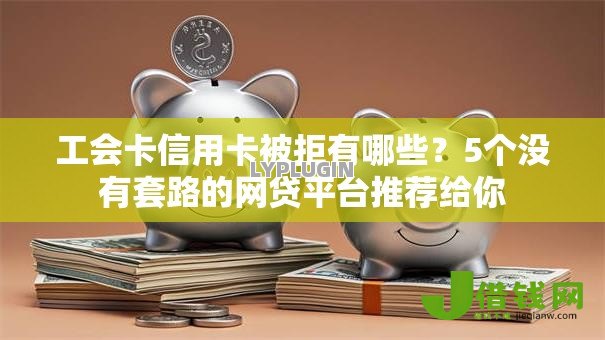 工会卡信用卡被拒有哪些?5个没有套路的网贷平台推荐给你 工会卡信用卡被拒有哪些?5个没有套路的网贷平台推荐给你