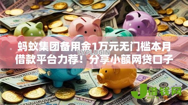 蚂蚁集团备用金1万元无门槛本月借款平台力荐！分享小额网贷口子1万元无门槛借款