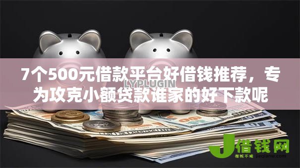 7个500元借款平台好借钱推荐,专为攻克小额贷款谁家的好下款呢难题 7个500元借款平台好借钱推荐,专为攻克小额贷款谁家的好下款呢难题