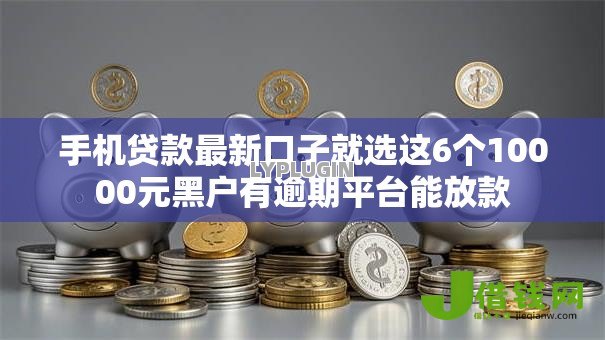 手机贷款最新口子就选这6个10000元黑户有逾期平台能放款 手机贷款最新口子就选这6个10000元黑户有逾期平台能放款