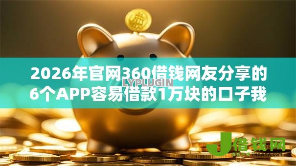 2026年官网360借钱网友分享的6个APP容易借款1万块的口子我觉得不错! 2026年官网360借钱网友分享的6个APP容易借款1万块的口子我觉得不错!