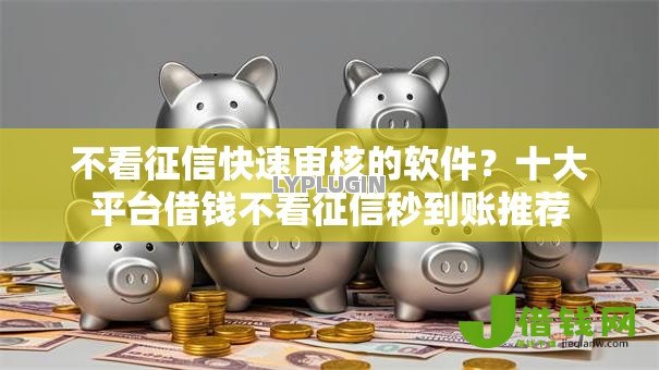 不看征信快速审核的软件?十大平台借钱不看征信秒到账推荐 不看征信快速审核的软件?十大平台借钱不看征信秒到账推荐
