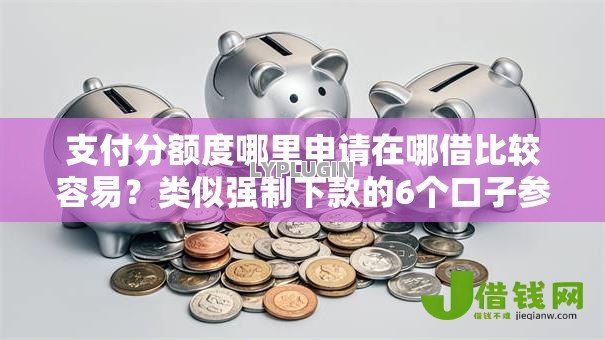 支付分额度哪里申请在哪借比较容易?类似强制下款的6个口子参考 支付分额度哪里申请在哪借比较容易?类似强制下款的6个口子参考