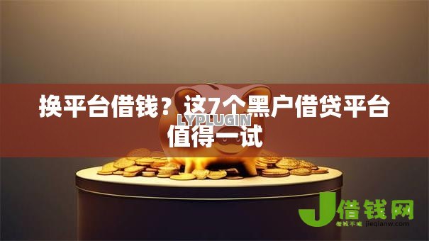 换平台借钱?这7个黑户借贷平台值得一试 换平台借钱?这7个黑户借贷平台值得一试