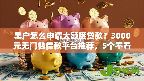 黑户怎么申请大额度贷款？3000元无门槛借款平台推荐，5个不看征信查询的软件盘点