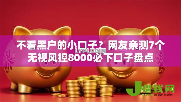不看黑户的小口子?网友亲测7个无视风控8000必下口子盘点 不看黑户的小口子?网友亲测7个无视风控8000必下口子盘点