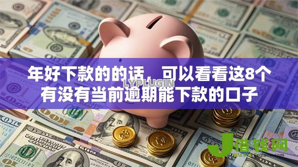 年好下款的的话,可以看看这8个有没有当前逾期能下款的口子 年好下款的的话,可以看看这8个有没有当前逾期能下款的口子