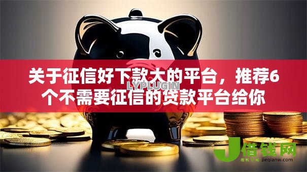 关于征信好下款大的平台,推荐6个不需要征信的贷款平台给你 关于征信好下款大的平台,推荐6个不需要征信的贷款平台给你
