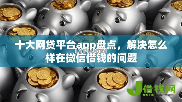 十大网贷平台app盘点,解决怎么样在微信借钱的问题 十大网贷平台app盘点,解决怎么样在微信借钱的问题