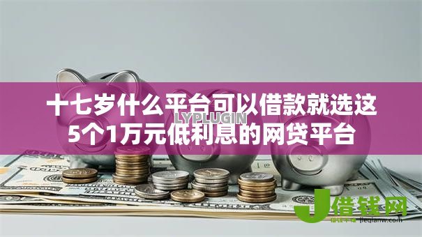 十七岁什么平台可以借款就选这5个1万元低利息的网贷平台 十七岁什么平台可以借款就选这5个1万元低利息的网贷平台