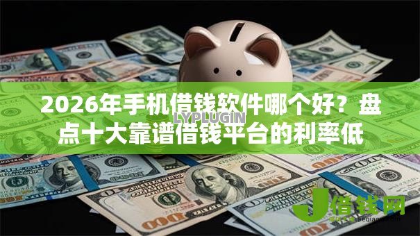 2026年手机借钱软件哪个好？盘点十大靠谱借钱平台的利率低