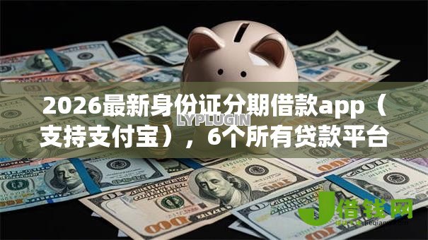 2026最新身份证分期借款app（支持支付宝），6个所有贷款平台无私分享
