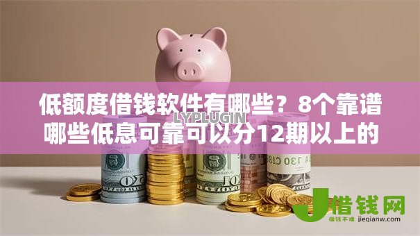 低额度借钱软件有哪些?8个靠谱哪些低息可靠可以分12期以上的借款平台推荐 低额度借钱软件有哪些?8个靠谱哪些低息可靠可以分12期以上的借款平台推荐
