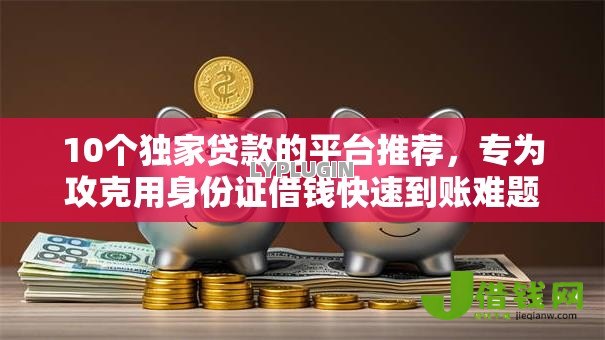 10个独家贷款的平台推荐,专为攻克用身份证借钱快速到账难题 10个独家贷款的平台推荐,专为攻克用身份证借钱快速到账难题