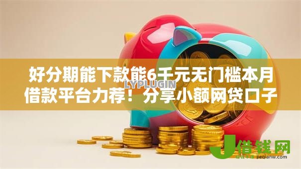 好分期能下款能6千元无门槛本月借款平台力荐!分享小额网贷口子6千元无门槛借款 好分期能下款能6千元无门槛本月借款平台力荐!分享小额网贷口子6千元无门槛借款