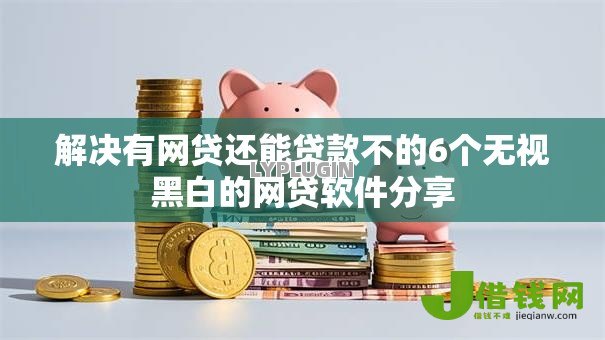 解决有网贷还能贷款不的6个无视黑白的网贷软件分享 解决有网贷还能贷款不的6个无视黑白的网贷软件分享