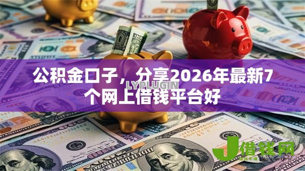 公积金口子，分享2026年最新7个网上借钱平台好