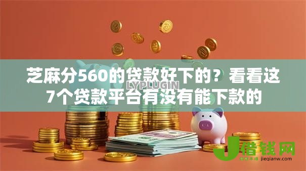 芝麻分560的贷款好下的?看看这7个贷款平台有没有能下款的 芝麻分560的贷款好下的?看看这7个贷款平台有没有能下款的