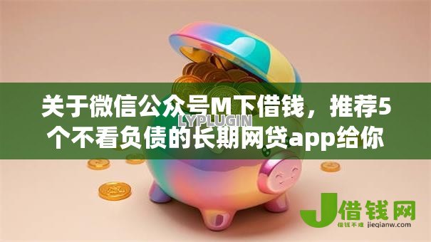 关于微信公众号M下借钱,推荐5个不看负债的长期网贷app给你 关于微信公众号M下借钱,推荐5个不看负债的长期网贷app给你