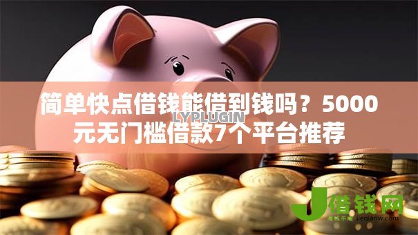 简单快点借钱能借到钱吗?5000元无门槛借款7个平台推荐 简单快点借钱能借到钱吗?5000元无门槛借款7个平台推荐