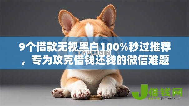 9个借款无视黑白100%秒过推荐,专为攻克借钱还钱的微信难题 9个借款无视黑白100%秒过推荐,专为攻克借钱还钱的微信难题