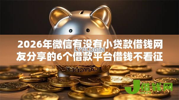 2026年微信有没有小贷款借钱网友分享的6个借款平台借钱不看征信我觉得不错! 2026年微信有没有小贷款借钱网友分享的6个借款平台借钱不看征信我觉得不错!