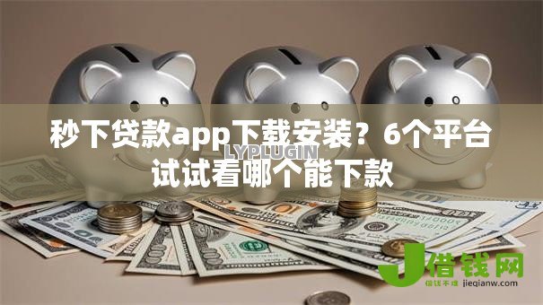 秒下贷款app下载安装?6个平台试试看哪个能下款 秒下贷款app下载安装?6个平台试试看哪个能下款