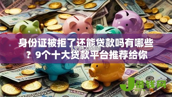 身份证被拒了还能贷款吗有哪些？9个十大贷款平台推荐给你