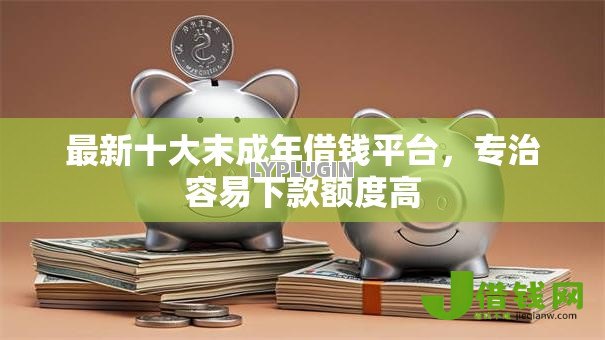 最新十大末成年借钱平台,专治容易下款额度高 最新十大末成年借钱平台,专治容易下款额度高