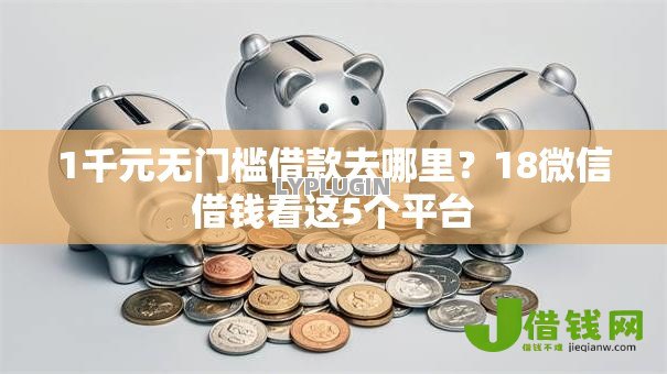 1千元无门槛借款去哪里?18微信借钱看这5个平台 1千元无门槛借款去哪里?18微信借钱看这5个平台