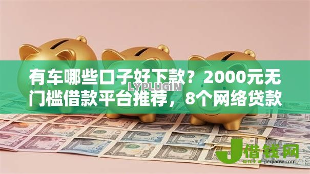 有车哪些口子好下款？2000元无门槛借款平台推荐，8个网络贷款平台排名不分先后盘点