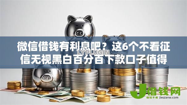 微信借钱有利息吧?这6个不看征信无视黑白百分百下款口子值得一试 微信借钱有利息吧?这6个不看征信无视黑白百分百下款口子值得一试
