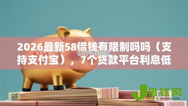 2026最新58借钱有限制吗吗(支持支付宝),7个贷款平台利息低好通过无私分享 2026最新58借钱有限制吗吗(支持支付宝),7个贷款平台利息低好通过无私分享