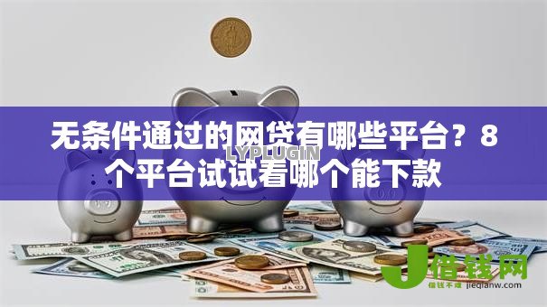 无条件通过的网贷有哪些平台？8个平台试试看哪个能下款
